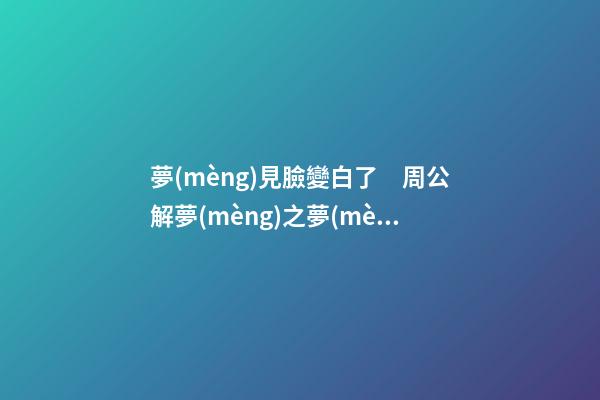 夢(mèng)見臉變白了　周公解夢(mèng)之夢(mèng)到臉變白了